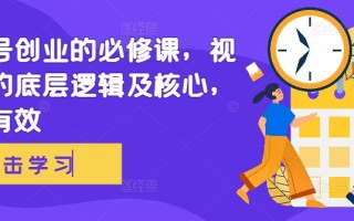 视频号创业的必修课，视频号的底层逻辑及核心，简单有效