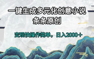一键生成多元化创意小说条条原创变现快操作简单日入2000＋