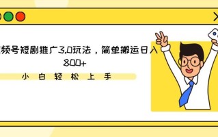 视频号短剧推广3.0玩法，简单搬运日入800+【揭秘】