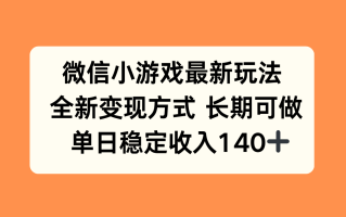 微信小游戏最新玩法，全新变现方式，单日稳定收入140+