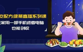 小吃配方绿幕直播系列课，在家用一部手机或者电脑也能创收(14节课)