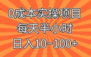 0成本实操项目，每天半小时，日入10~100+