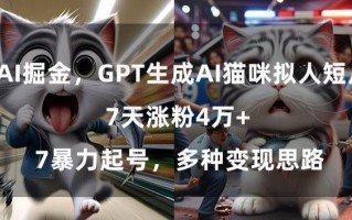 GPT生成AI猫咪拟人短片，7天涨粉4万+，暴力起号，多种变现思路【揭秘】