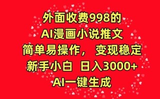 外面收费998的AI漫画小说推文，简单易操作，变现稳定，新手小白日入3000+，AI一键生成【揭秘】