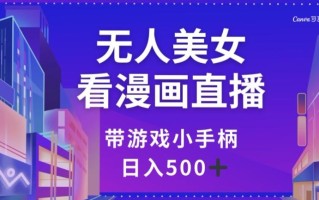 无人美女看漫画直播，带游戏小手柄，日入500+【揭秘】