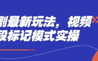 短剧最新玩法，视频多段标记模式实操