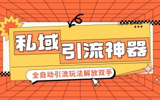 私域引流获客神器，全自动引流玩法日引 300+精准粉 加爆你的微信