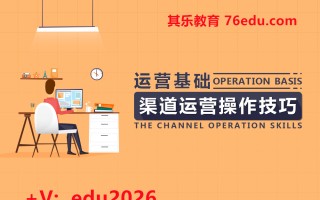 运营基础-渠道运营操作技巧（6集） mp4高清无水印视频教程网盘免费下载