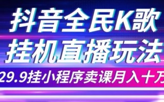 抖音全民K歌直播不露脸玩法，29.9挂小程序卖课月入10万