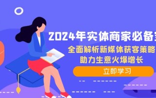 2024年实体商家必备宝典：全面解析新媒体获客策略，助力生意火爆增长