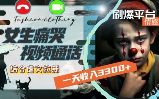 一天收入3300+，用女生痛哭视频通话结合虐文拉新，刷爆平台情感流量【揭秘】