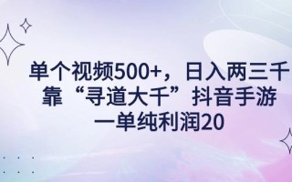 单个视频500+，日入两三千轻轻松松，靠“寻道大千”抖音手游，一单纯利…