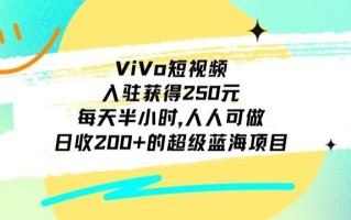 ViVo短视频，入驻获得250元，每天半小时，日收200+的超级蓝海项目，人人可做