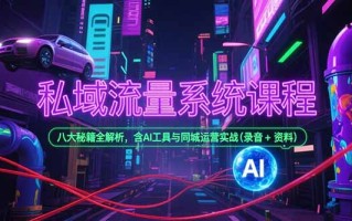 私域流量系统课程，八大秘籍全解析，含AI工具与同城运营实战(录音+资料