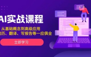 AI实战课程，从基础概念到高级应用，如写简历、翻译、写报告等一应俱全