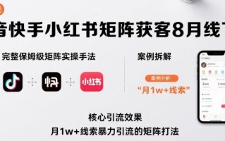 抖音快手小红书矩阵获客8月线下课，完整保姆级矩阵实操手法与案例拆解，月1w+线索暴力引流的矩阵打法