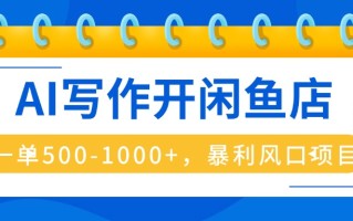 AI写作开闲鱼店，一单500-1000+，暴利风口项目，永不失业副业兼职
