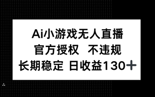 AI小游戏无人直播，官方授权 不违规，单日平均收益130+