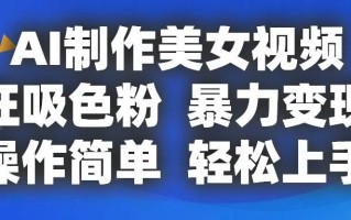 AI制作美女视频，狂吸色粉，暴力变现，操作简单，小白也能轻松上手