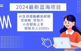 2024最新蓝海项目 AI生成短剧解说视频 小白轻松上手 日入2000+