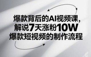 爆款背后的AI视频课，解说7天涨粉10W爆款短视频的制作流程