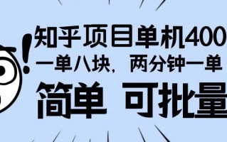 知乎项目，一单8块，二分钟一单。单机400+，操作简单可批量。