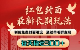 红包封面最新长期玩法：利用免费封面引流，通过羊毛群变现，每天稳定300＋【揭秘】