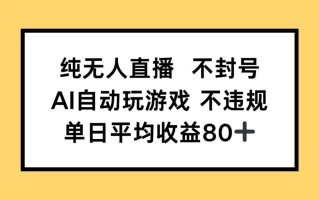 纯无人直播不封号，AI自动玩游戏，单日收益80+