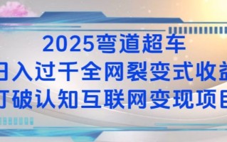 2025弯道超车日入过K全网裂变式收益打破认知互联网变现项目【揭秘】