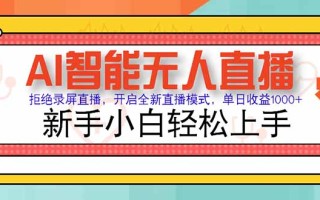 AI智能无人直播 拒绝录屏直播，开启全新直播模式，单日收益1000+ 新手…