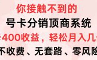 号卡分销顶商系统，单卡400+收益。0门槛免费领，月入几W超轻松！