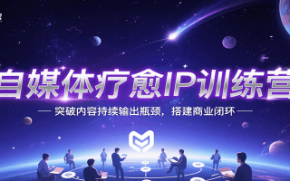 自媒体疗愈IP训练营，突破内容持续输出瓶颈，搭建商业闭环
