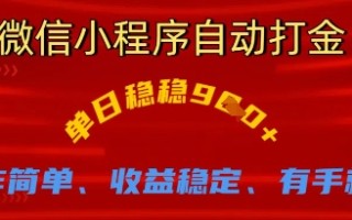 微信小程序自动打金，单日稳稳9张，操作简单、收益稳定、有手就行【揭秘】