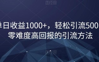 单日收益1000+，轻松引流500，零难度高回报的引流方法【揭秘】