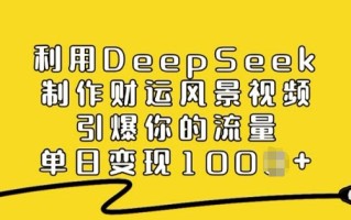 利用DeepSeek制作财运风景视频，引爆你的流量，单日变现多张