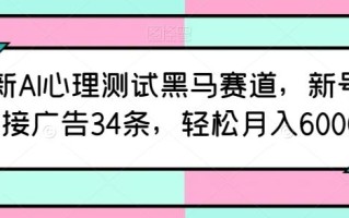 最新AI心理测试黑马赛道，新号12天接广告34条，轻松月入6000+【揭秘】