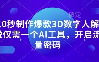10秒制作爆款3D数字人解说仅需一个AI工具，开启流量密码