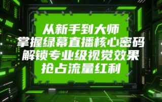 从新手到大师，掌握绿幕直播核心密码，解锁专业级视觉效果，抢占流量红利