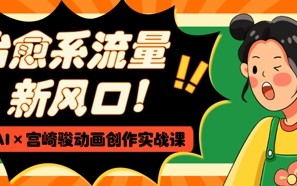 治愈系流量新风口，AI+宫崎骏动画创作实战课，从0到1打造爆款视频