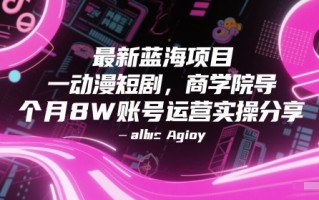最新蓝海项目动漫短剧，商学院导师单抖音号一个月8W账号运营实操分享