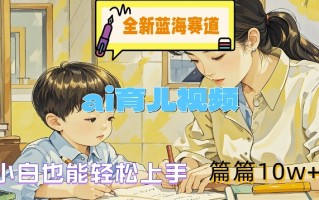 全新蓝海赛道-ai育儿视频，小白也能轻松上手，篇篇10w+【揭秘】