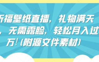 祈福壁纸直播，礼物满天飞，无需露脸，轻松月入过万!(附源文件素材)【揭秘】