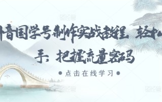 抖音国学号制作实战教程，轻松上手，把握流量密码