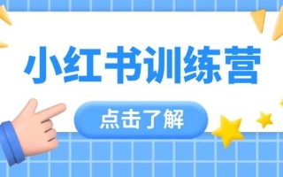 小红书训练营，助小白入门，掌握技巧变达人，课程实操又全面(12节课)