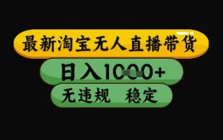 最新淘宝无人直播带货独家技术，日入1k+，无违规无封号，操作简单，长期稳定【揭秘】
