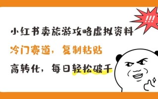 小红书卖旅游攻略虚拟资料，冷门赛道，复制粘贴，高转化，每日轻松破千【揭秘】