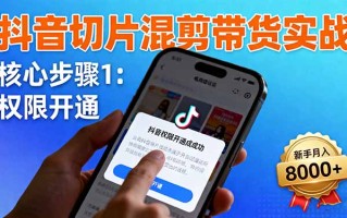 抖音切片混剪带货实战：权限开通、商品挂车、混剪手法，新手月入8000+