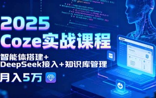 2025 Coze实战课程，智能体搭建+DeepSeek接入+知识库管理，月入5万