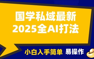 2025国学最新全AI打法，月入3w+，客户主动加你，小白可无脑操作！