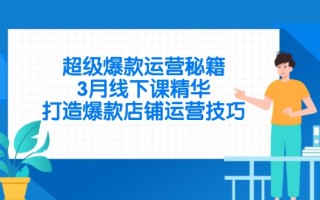 超级爆款运营秘籍，3月线下课精华，打造爆款店铺运营技巧